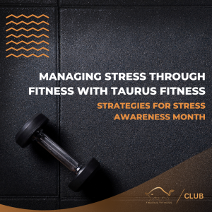 Managing Stress Through Fitness with Taurus Fitness: Strategies for Stress Awareness Month